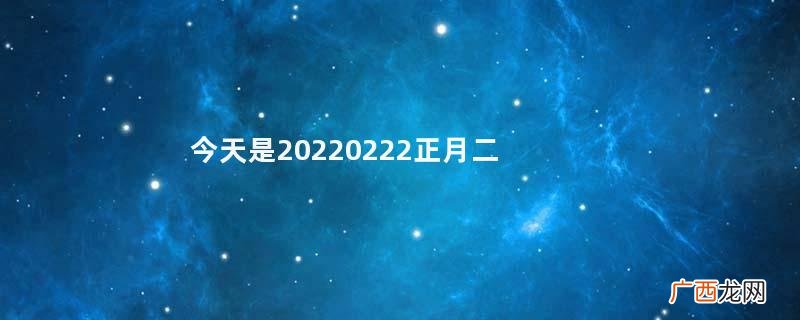 今天是20220222正月二十二星期二2022年2月22日适合领证吗