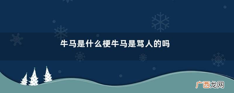 牛马是什么梗牛马是骂人的吗