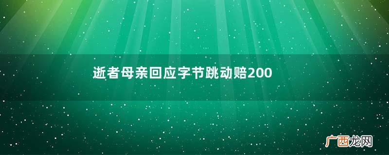 逝者母亲回应字节跳动赔2000万传言字节跳动是什么公司