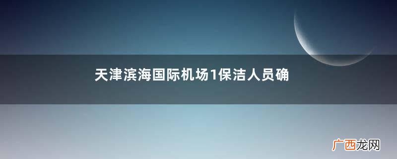 天津滨海国际机场1保洁人员确诊核酸检测能测出奥密克戎吗