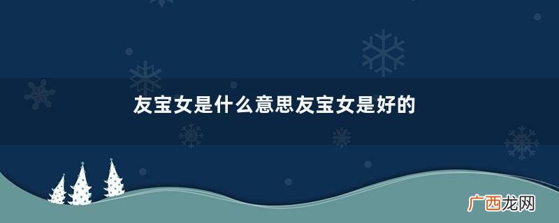 友宝女是什么意思友宝女是好的意思还是不好