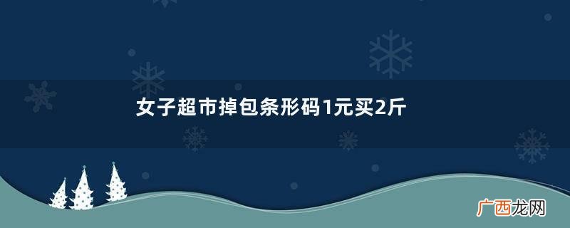 女子超市掉包条形码1元买2斤草莓草莓是凉性的还是热性的