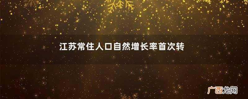 江苏常住人口自然增长率首次转负常住人口是怎么统计的
