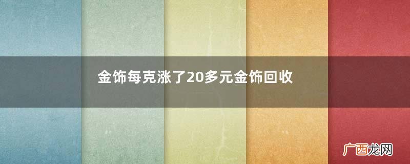 金饰每克涨了20多元金饰回收多少钱一克