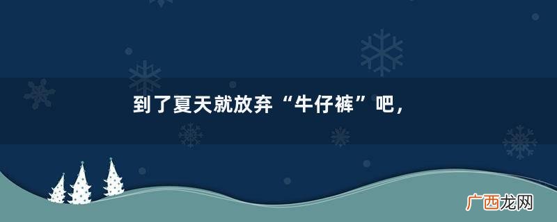 到了夏天就放弃“牛仔裤”吧，半身裙才是时尚密码，得体又优雅