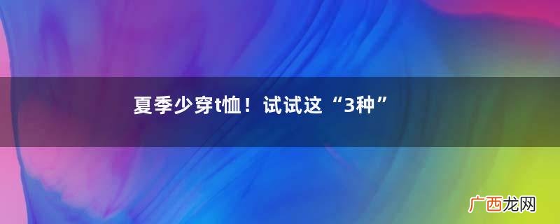 夏季少穿t恤！试试这“3种”衬衫更优雅时髦，配短裤、长裤都很美
