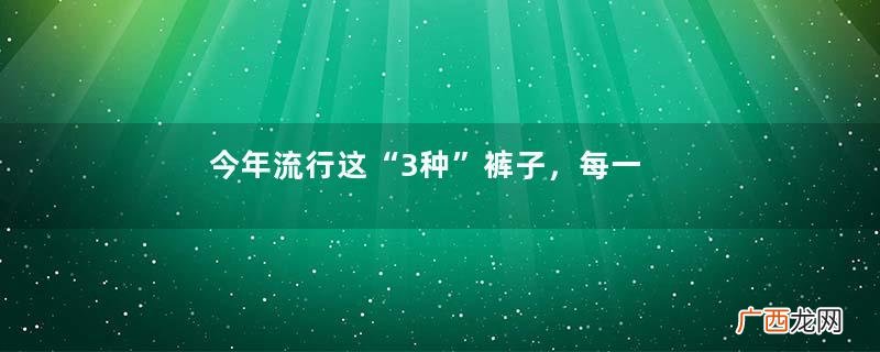 今年流行这“3种”裤子，每一条都显瘦、显高，高级感扑面而来