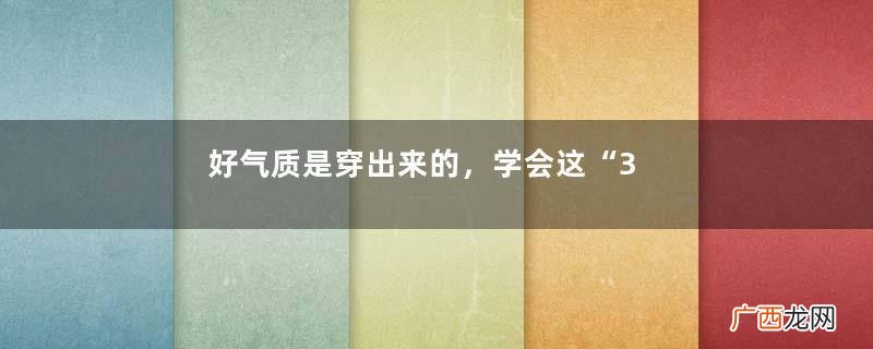 好气质是穿出来的，学会这“3个穿衣搭配思路”，高级感扑面而来