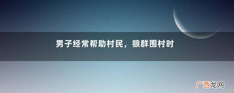 男子经常帮助村民，狼群围村时，村民们却将他推向狼群