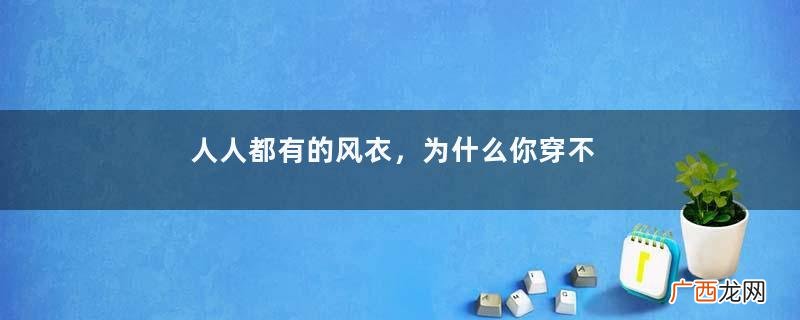 人人都有的风衣，为什么你穿不时髦高级？问题可能出在“细节”上