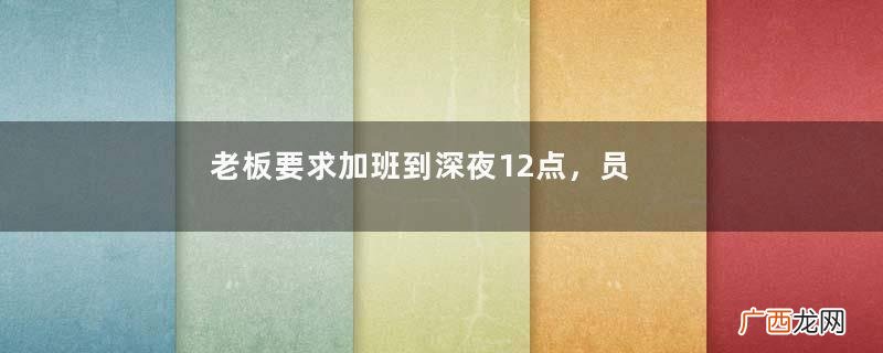 老板要求加班到深夜12点，员工不堪重负使出妙计反击
