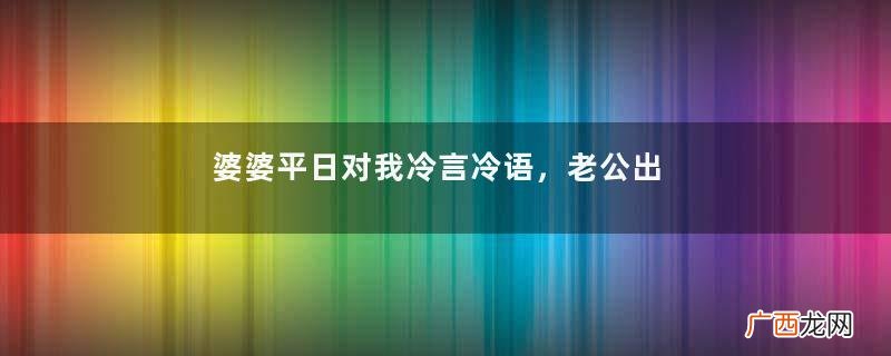 婆婆平日对我冷言冷语,老公出轨后,竟然带着我暴打小三一顿