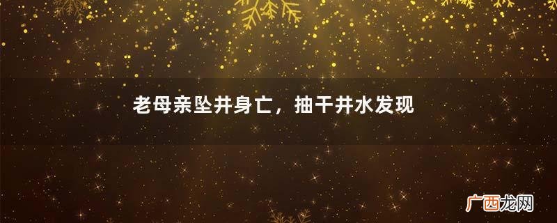 老母亲坠井身亡，抽干井水发现一面镜子，儿媳见状当场蒙了