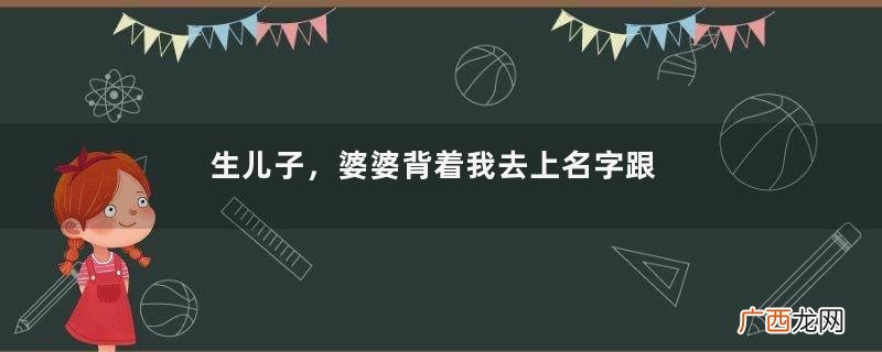 生儿子,婆婆背着我去上名字跟我姓,看过户口本后我决定离婚!