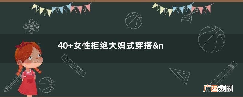 40+女性拒绝大妈式穿搭，学会“3要3不要”，轻而易举变身女神
