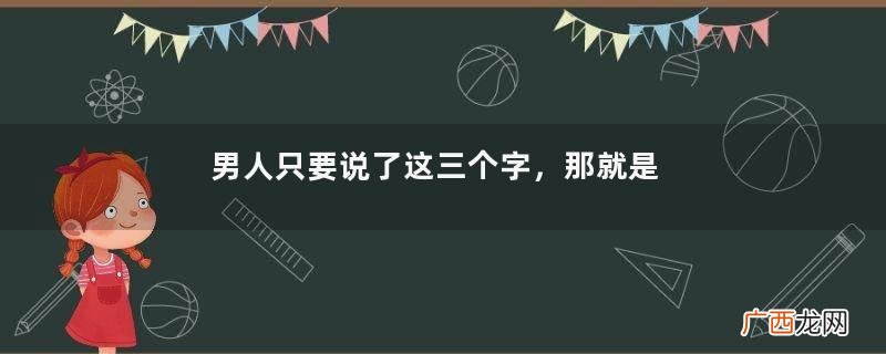男人只要说了这三个字,那就是不爱你的意思,别傻傻听不懂!