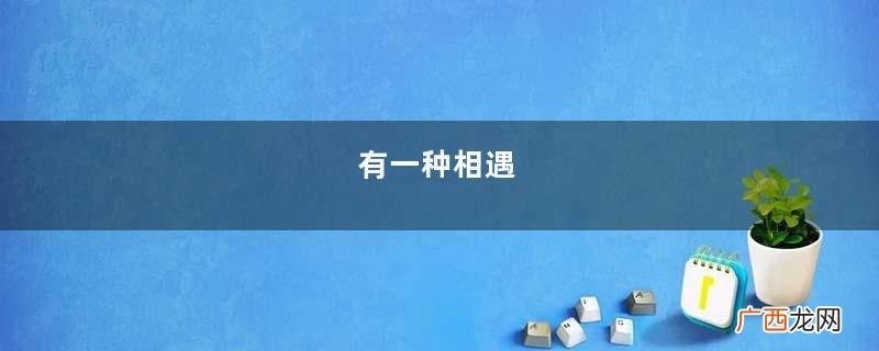 有一种相遇，即使转身，依然会深深念着