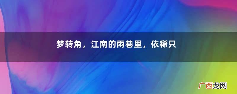 梦转角，江南的雨巷里，依稀只残留着邂逅时的浪漫