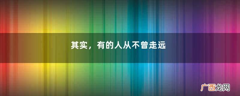 其实，有的人从不曾走远