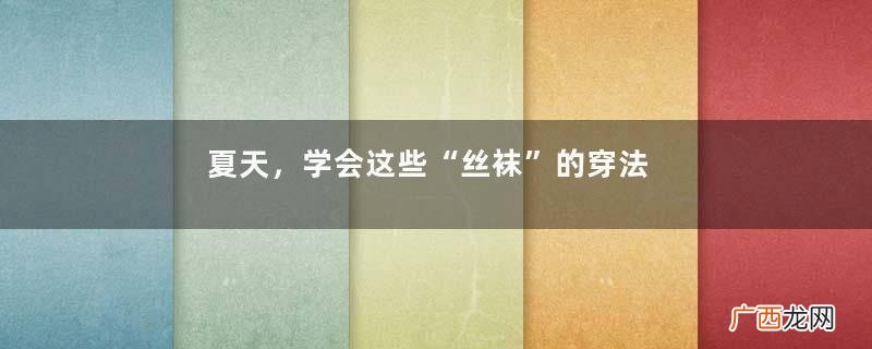 夏天，学会这些“丝袜”的穿法，高级还很显腿细，回头率很高
