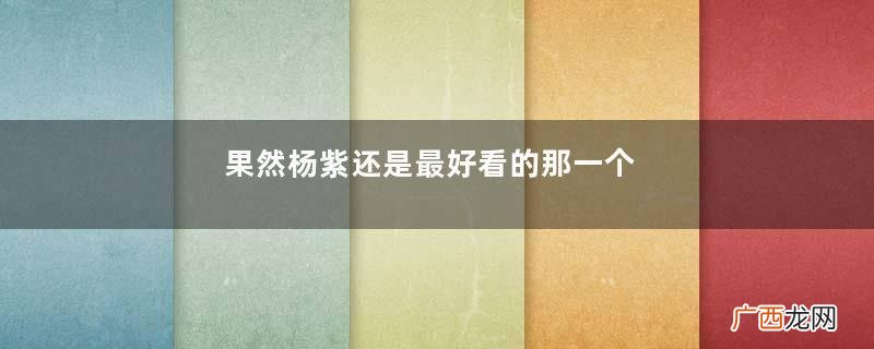 果然杨紫还是最好看的那一个