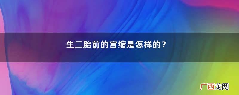 生二胎前的宫缩是怎样的？