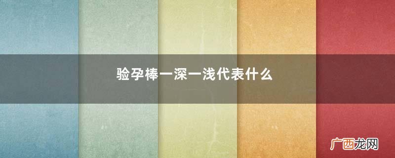验孕棒一深一浅代表什么
