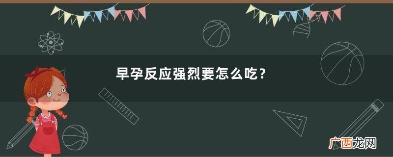 早孕反应强烈要怎么吃？