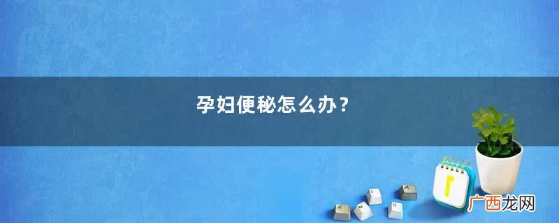 孕妇便秘怎么办？