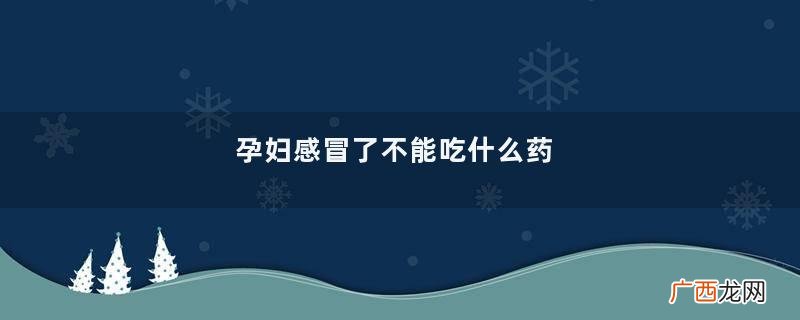 孕妇感冒了不能吃什么药