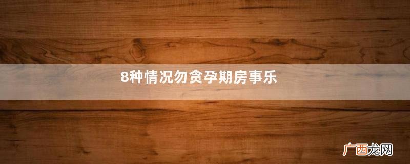 8种情况勿贪孕期房事乐