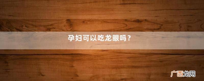 孕妇可以吃龙眼吗？