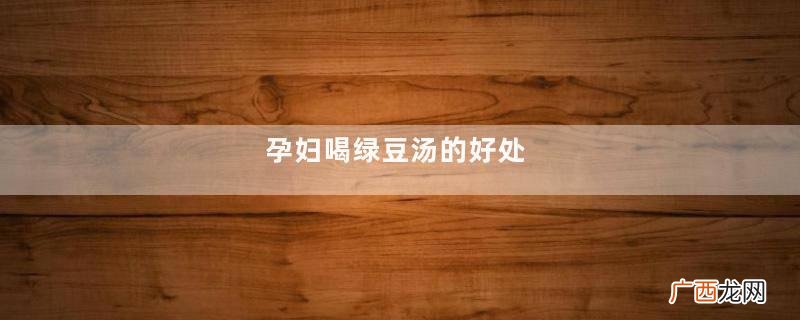孕妇喝绿豆汤的好处