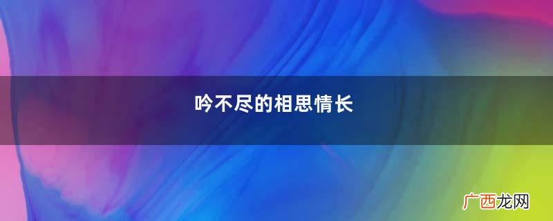 吟不尽的相思情长
