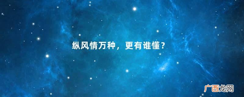 纵风情万种，更有谁懂？