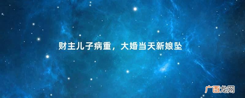 财主儿子病重，大婚当天新娘坠下河，当夜新郎病好