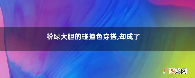 粉绿大胆的碰撞色穿搭,却成了一股成熟甜美的风