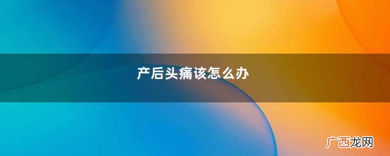 产后头痛该怎么办