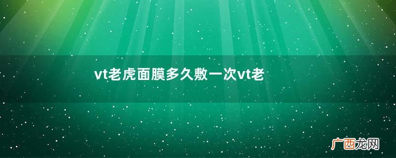 vt老虎面膜多久敷一次vt老虎祛痘面膜好用吗