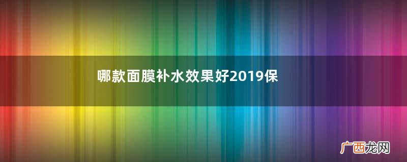 哪款面膜补水效果好2019保湿面膜排行榜