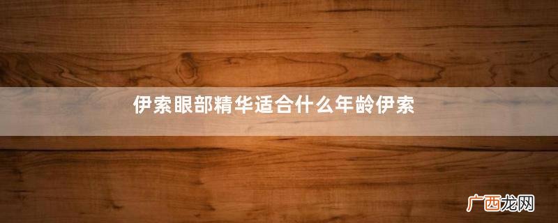伊索眼部精华适合什么年龄伊索眼部精华功效