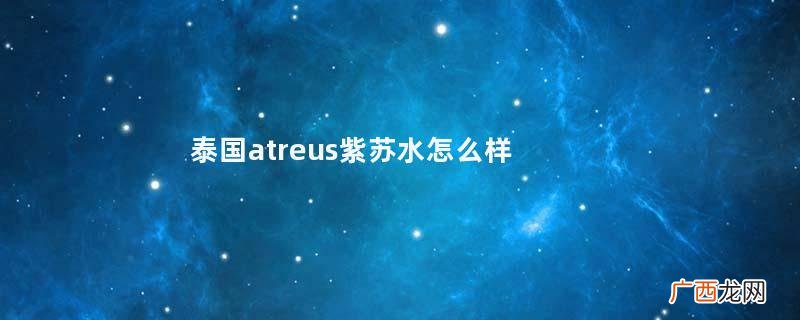 泰国atreus紫苏水怎么样atreus紫苏润颜爽肤水