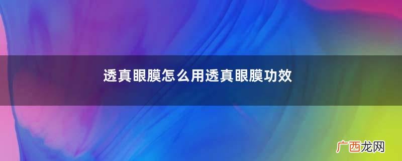 透真眼膜怎么用透真眼膜功效