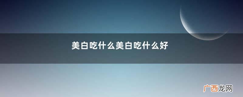 美白吃什么美白吃什么好