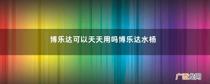博乐达可以天天用吗博乐达水杨酸面膜作用