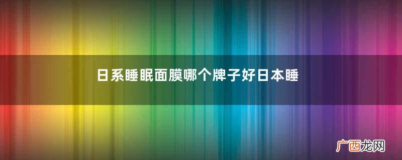 日系睡眠面膜哪个牌子好日本睡眠面膜排行榜