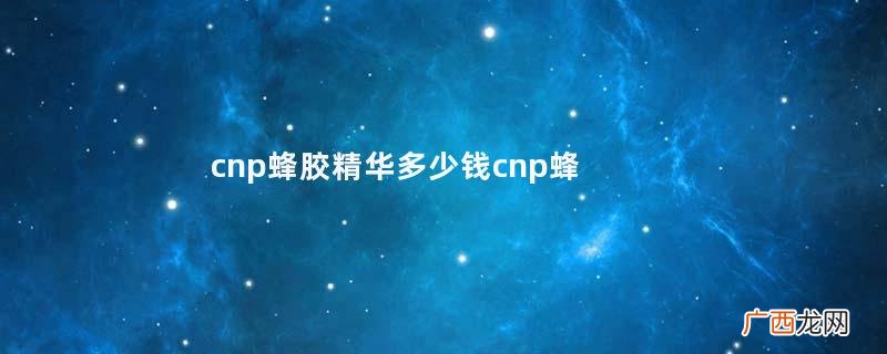 cnp蜂胶精华多少钱cnp蜂胶精华液价格