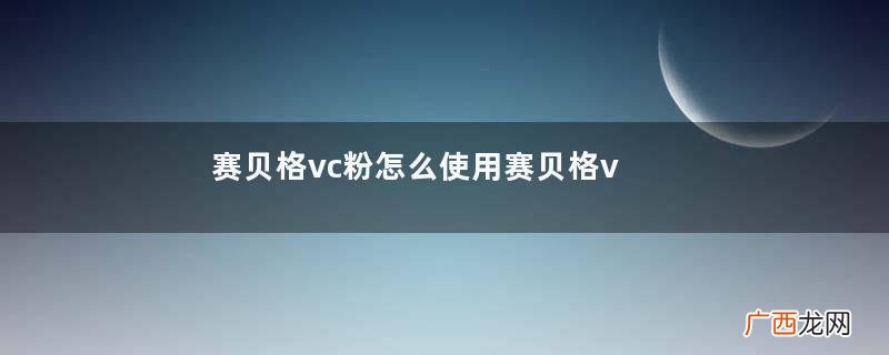 赛贝格vc粉怎么使用赛贝格vc粉使用小窍门
