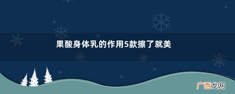 果酸身体乳的作用5款擦了就美的果酸身体乳