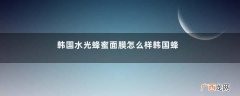 韩国水光蜂蜜面膜怎么样韩国蜂蜜面膜功效